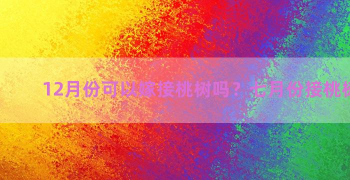 12月份可以嫁接桃树吗？七月份接桃树怎么接