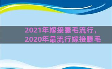 2021年嫁接睫毛流行，2020年最流行嫁接睫毛