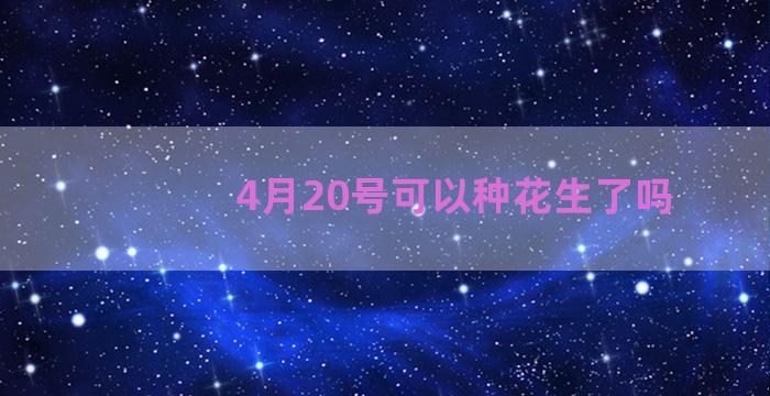 4月20号可以种花生了吗