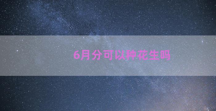 6月分可以种花生吗