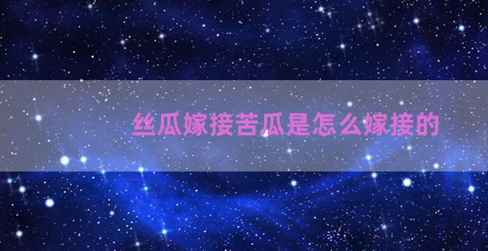 丝瓜嫁接苦瓜是怎么嫁接的