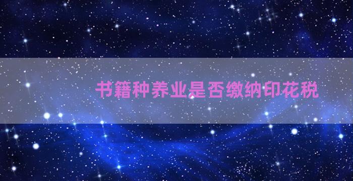 书籍种养业是否缴纳印花税