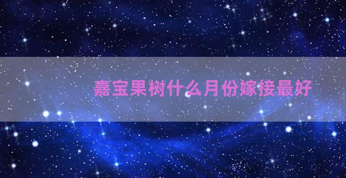 嘉宝果树什么月份嫁接最好