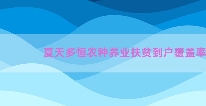 夏天多恒农种养业扶贫到户覆盖率