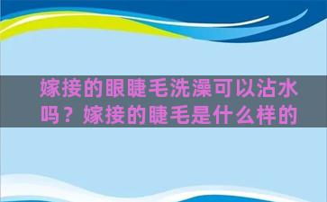 嫁接的眼睫毛洗澡可以沾水吗？嫁接的睫毛是什么样的