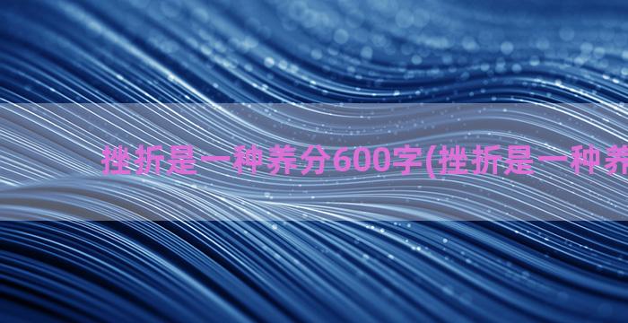 挫折是一种养分600字(挫折是一种养分600)