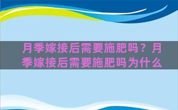 月季嫁接后需要施肥吗？月季嫁接后需要施肥吗为什么