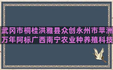 武冈市桐桂洪雅县众创永州市苹洲万年阿标广西南宁农业种养殖科技网