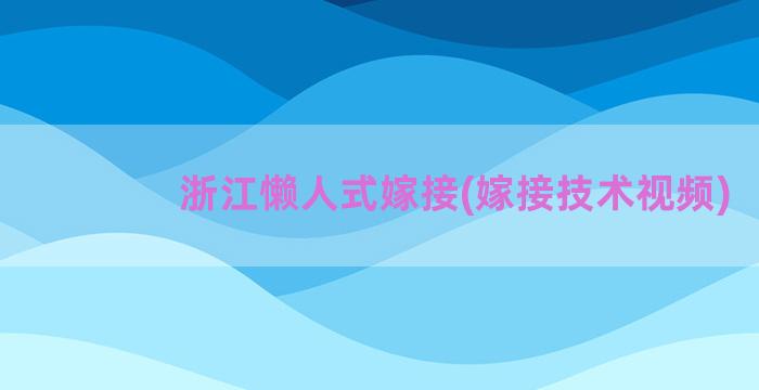 浙江懒人式嫁接(嫁接技术视频)