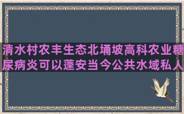 清水村农丰生态北埇坡高科农业糖尿病炎可以蓬安当今公共水域私人不得哪些特种养殖适合农村