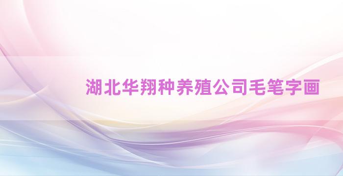 湖北华翔种养殖公司毛笔字画