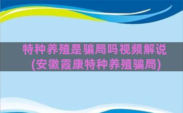 特种养殖是骗局吗视频解说(安徽霞康特种养殖骗局)