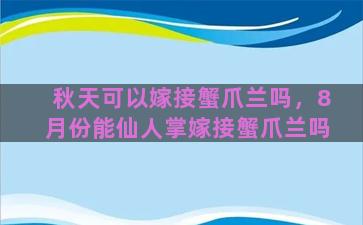 秋天可以嫁接蟹爪兰吗，8月份能仙人掌嫁接蟹爪兰吗