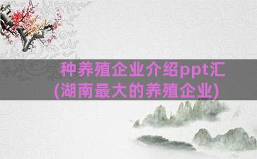 种养殖企业介绍ppt汇(湖南最大的养殖企业)