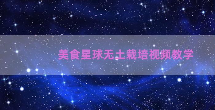 美食星球无土栽培视频教学