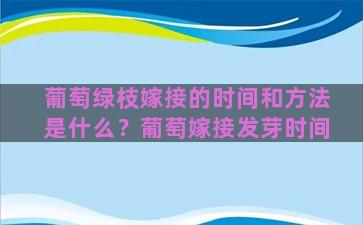 葡萄绿枝嫁接的时间和方法是什么？葡萄嫁接发芽时间