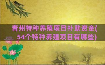 青州特种养殖项目补助资金(54个特种养殖项目有哪些)