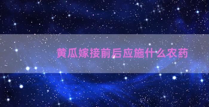 黄瓜嫁接前后应施什么农药